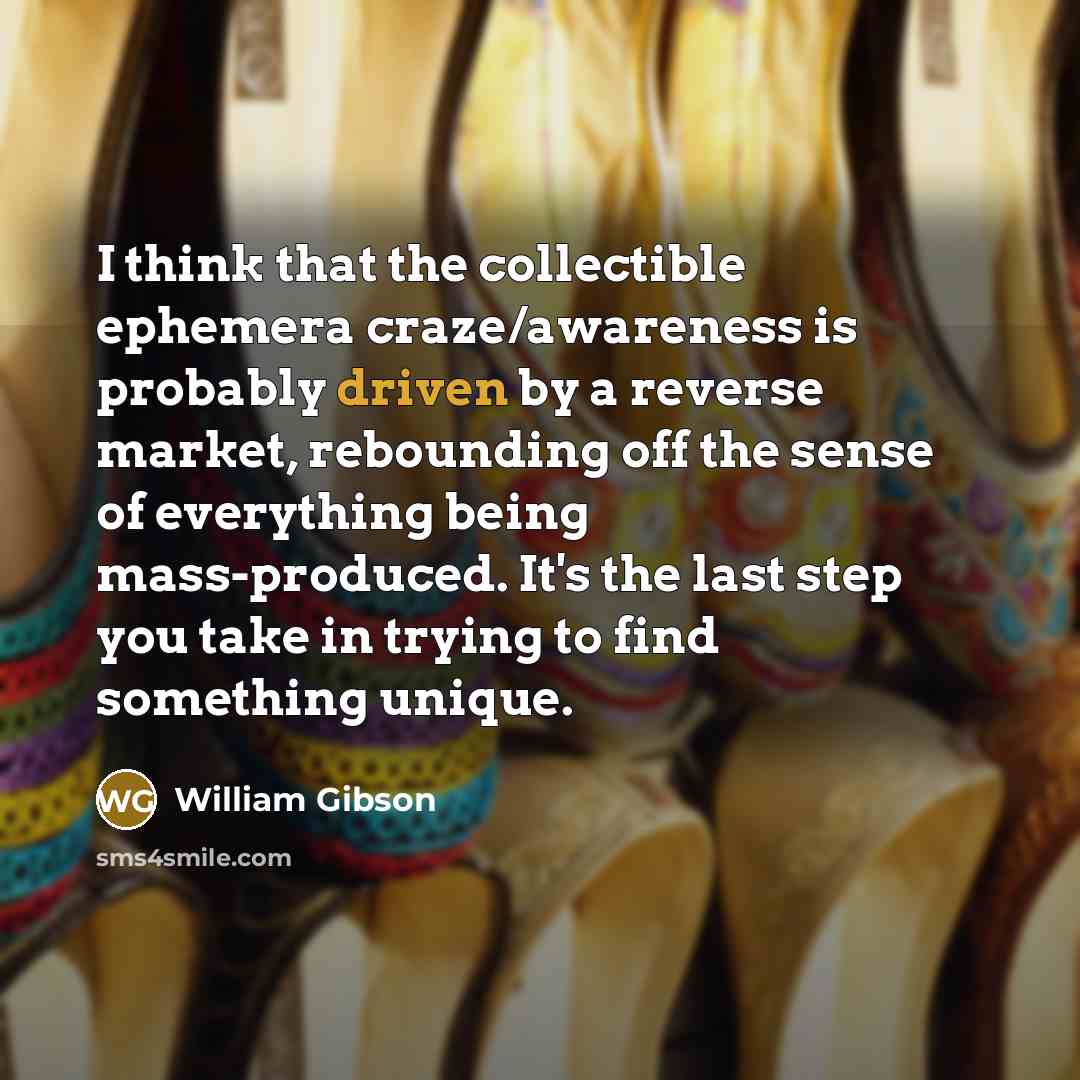 “I think that the collectible ephemera craze/awareness is probably driven…” quote by William Gibson