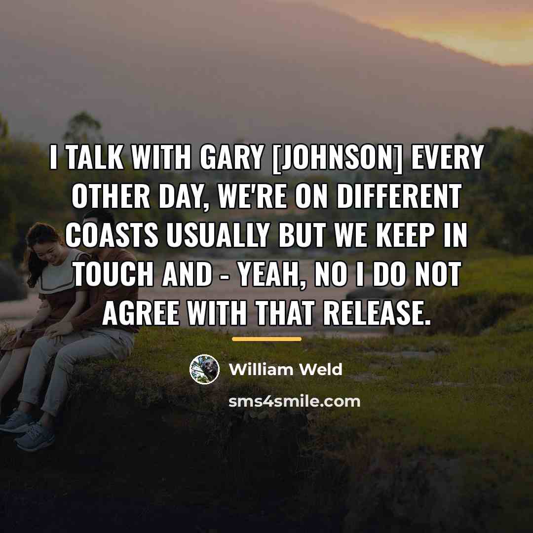 “I talk with Gary [Johnson] every other day, we're on…” quote by William Weld