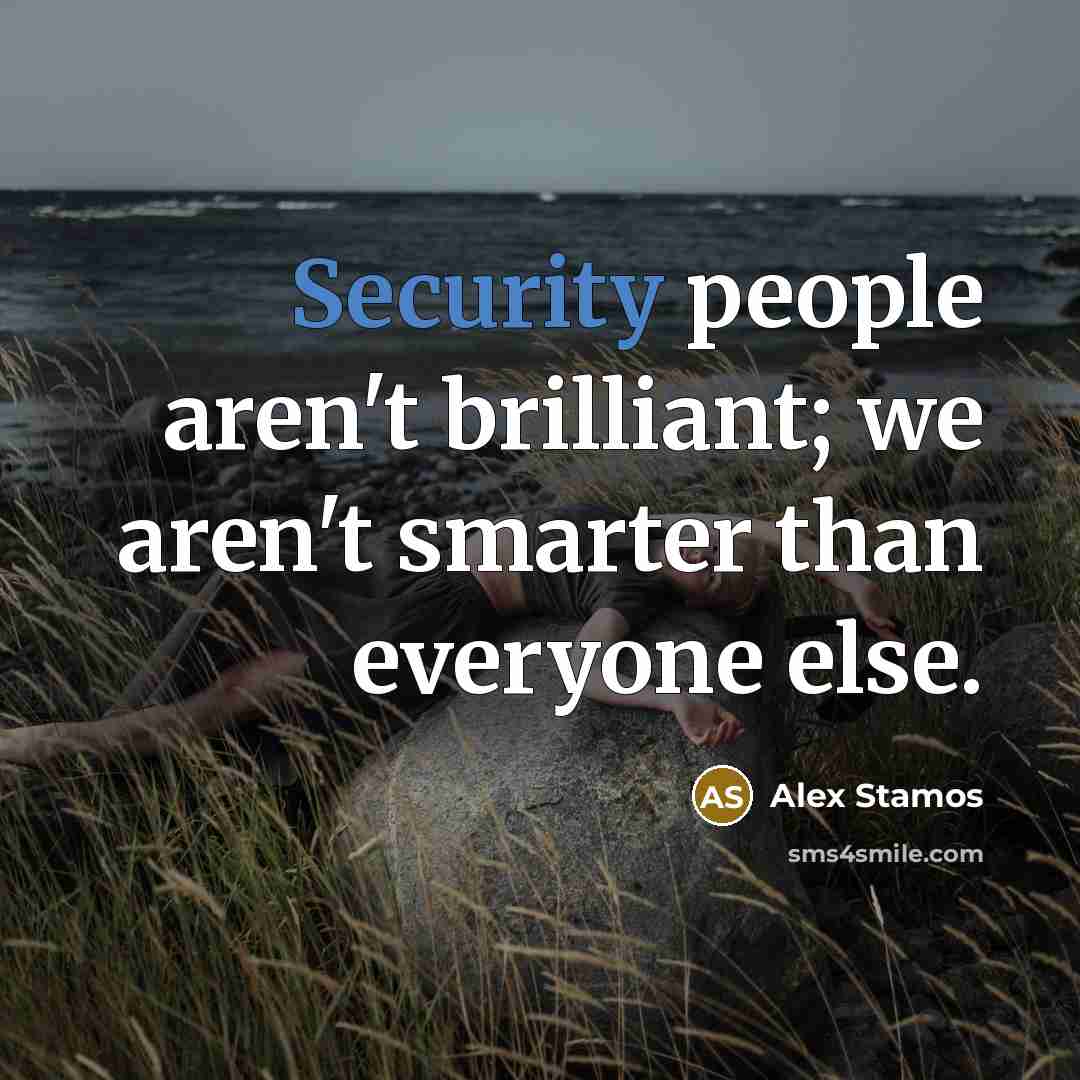 “Security people aren't brilliant; we aren't smarter than everyone else.…” quote by Alex Stamos