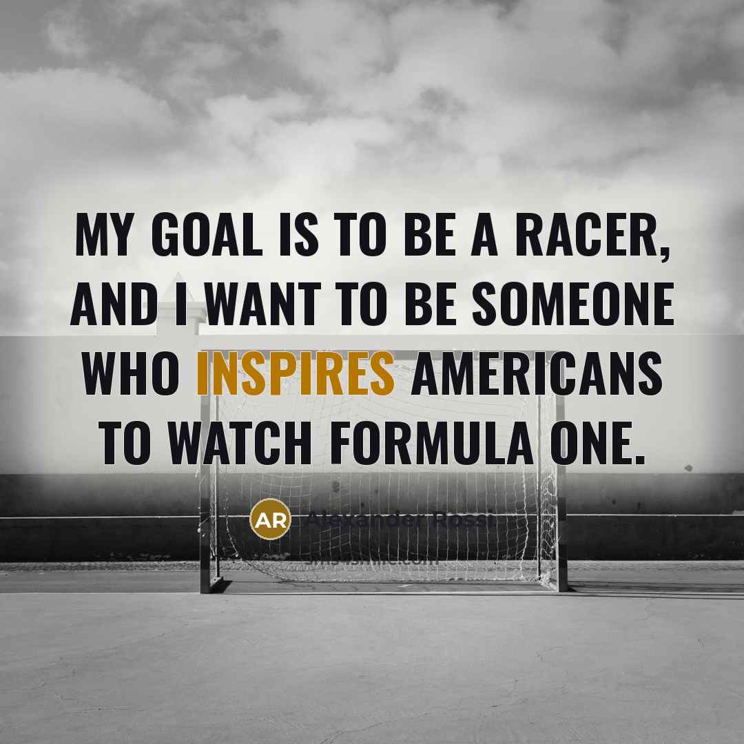 “My goal is to be a racer, and I want…” quote by Alexander Rossi