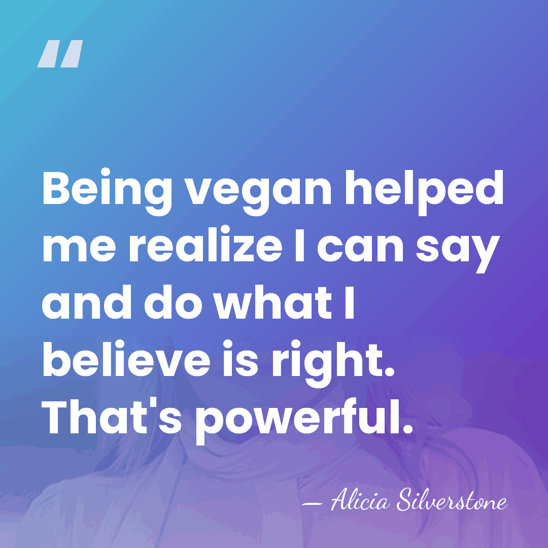 Being vegan helped me realize I can say and do what I&hellip; - Alicia Silverstone
