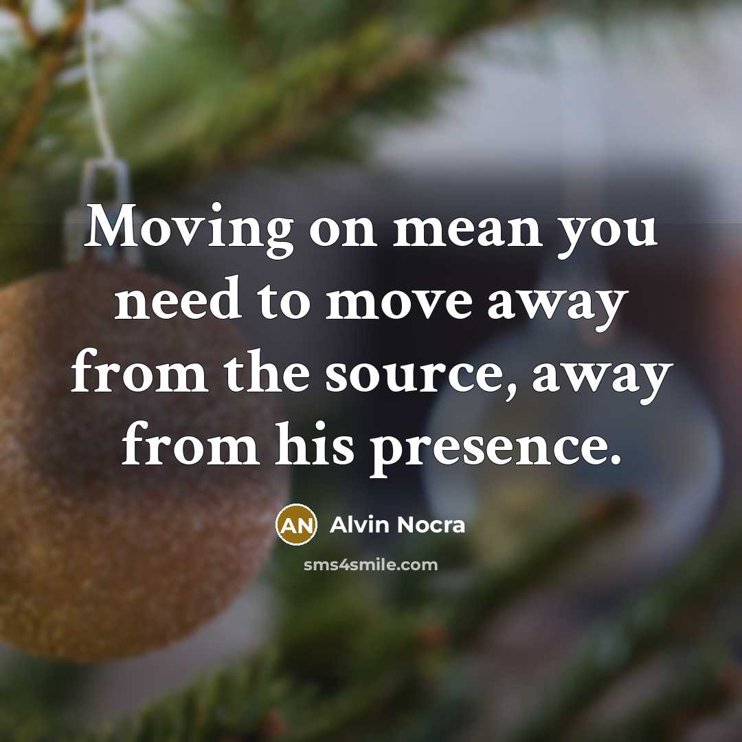 “Moving on mean you need to move away from the source, away from his presence.” quote by Alvin Nocra