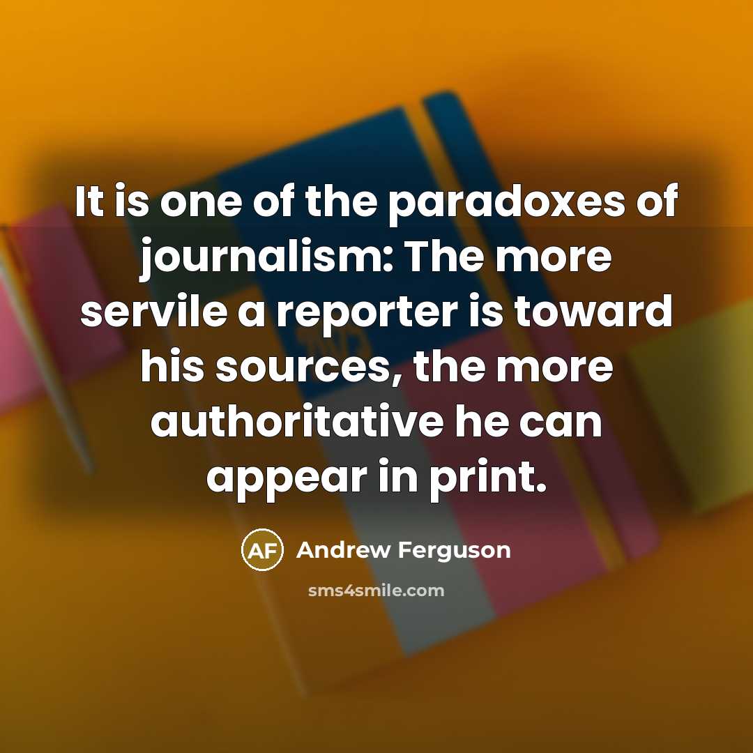 “It is one of the paradoxes of journalism: The more…” quote by Andrew Ferguson