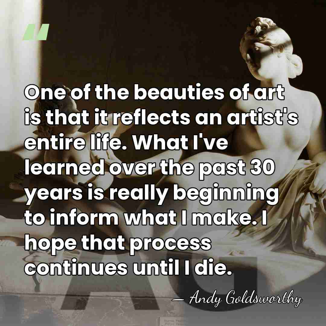 One of the beauties of art is that it reflects an artist's&hellip; - Andy Goldsworthy