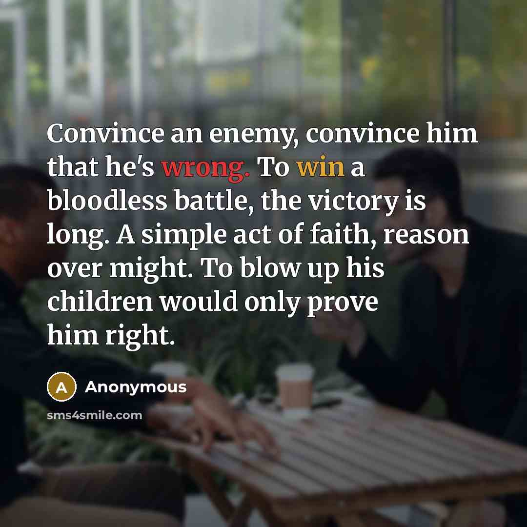 “Convince an enemy, convince him that he's wrong. To win…” quote by Anonymous