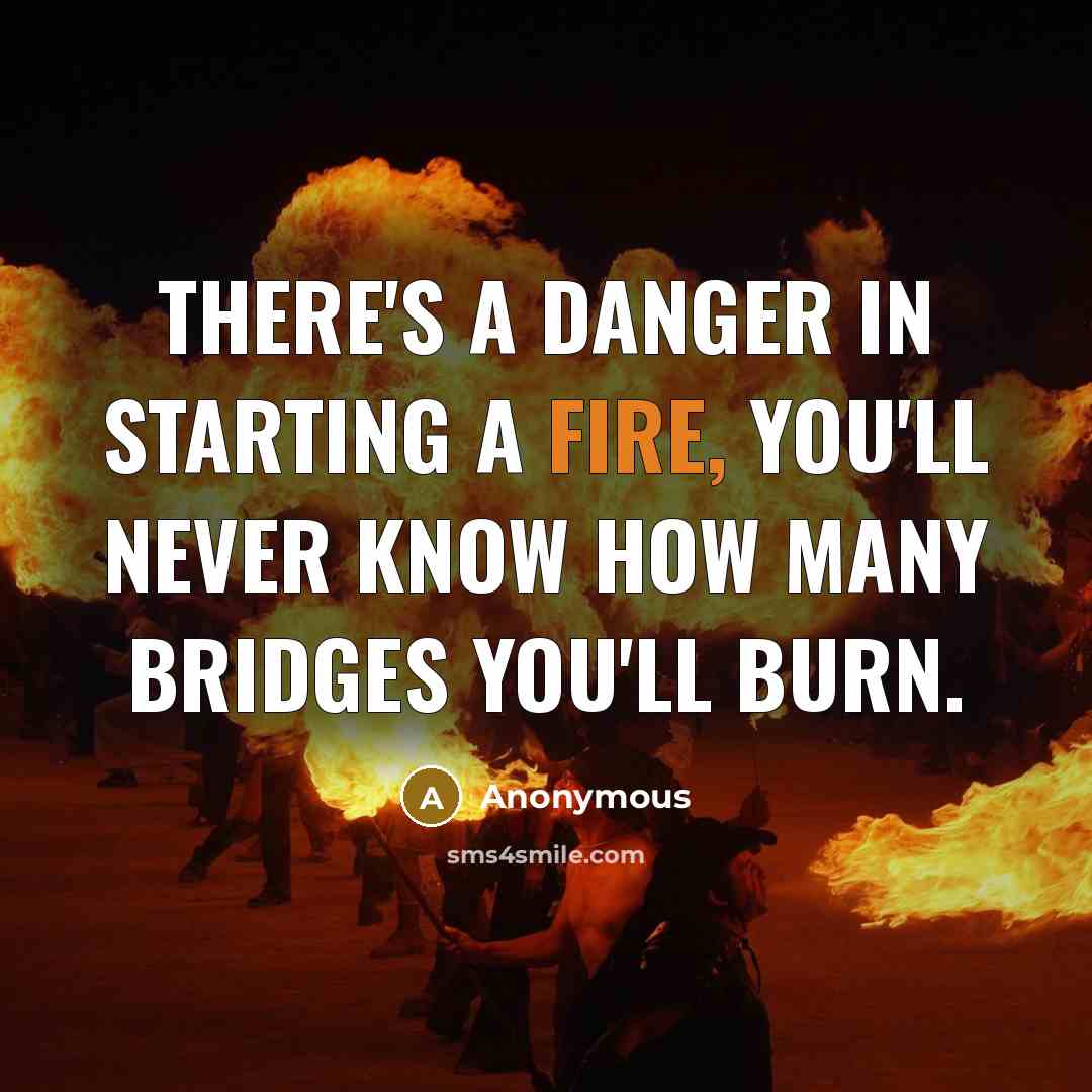 “There's a danger in starting a fire, you'll never know…” quote by Anonymous