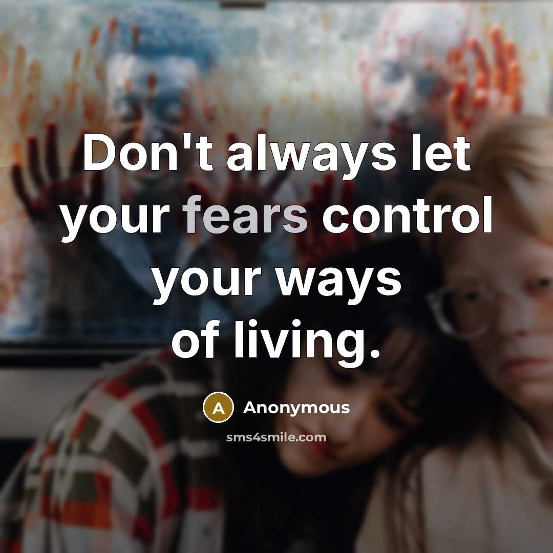 “Don't always let your fears control your ways of living.” quote by Anonymous