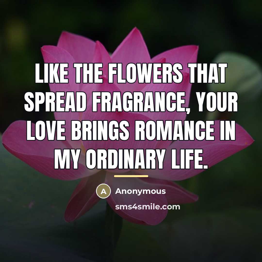 “Like the flowers that spread fragrance, your love brings romance…” quote by Anonymous