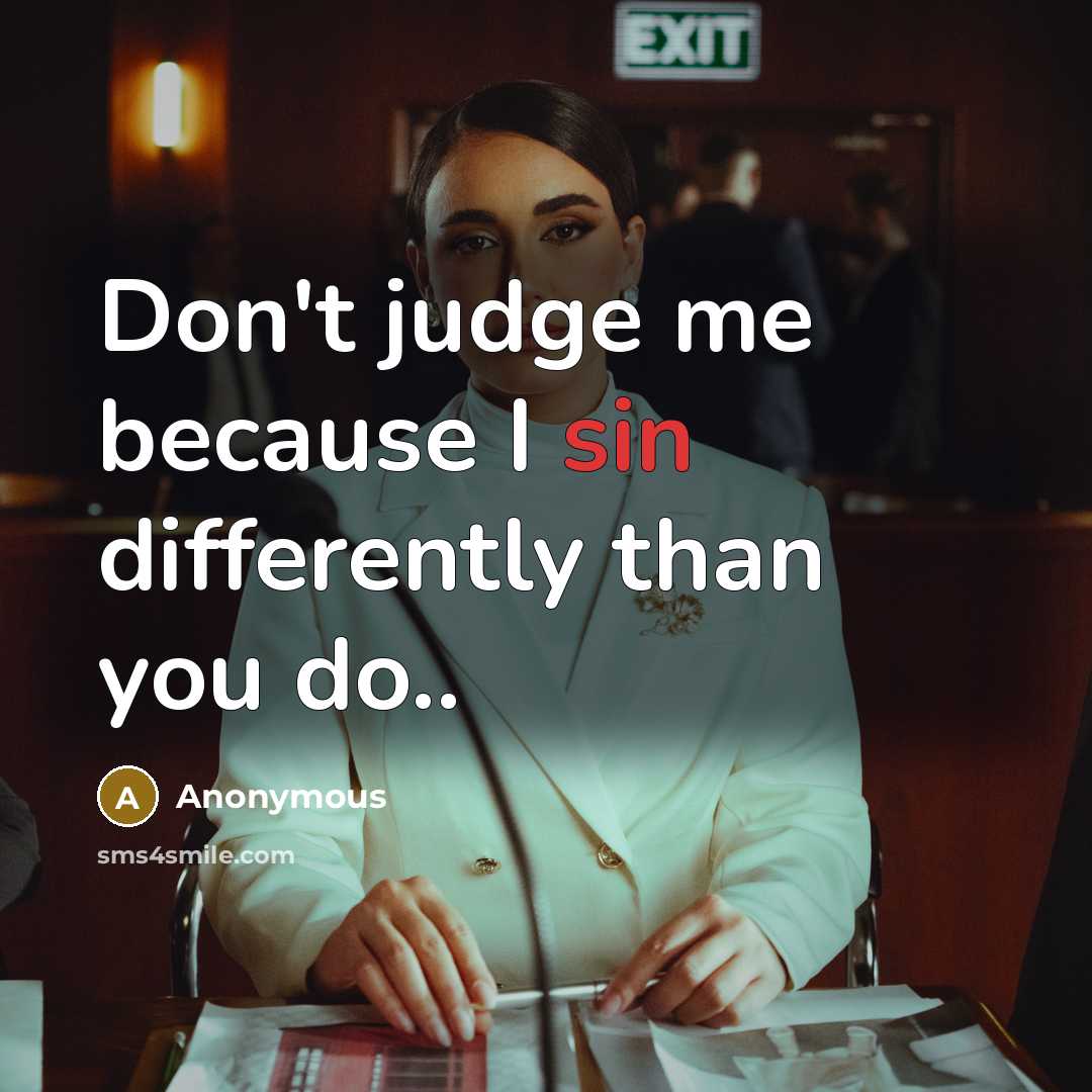 “Don't judge me because I sin differently than you do..” quote by Anonymous