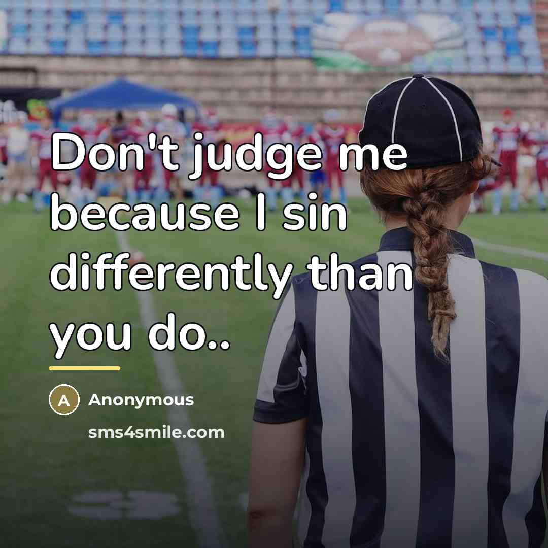 “Don't judge me because I sin differently than you do..…” quote by Anonymous