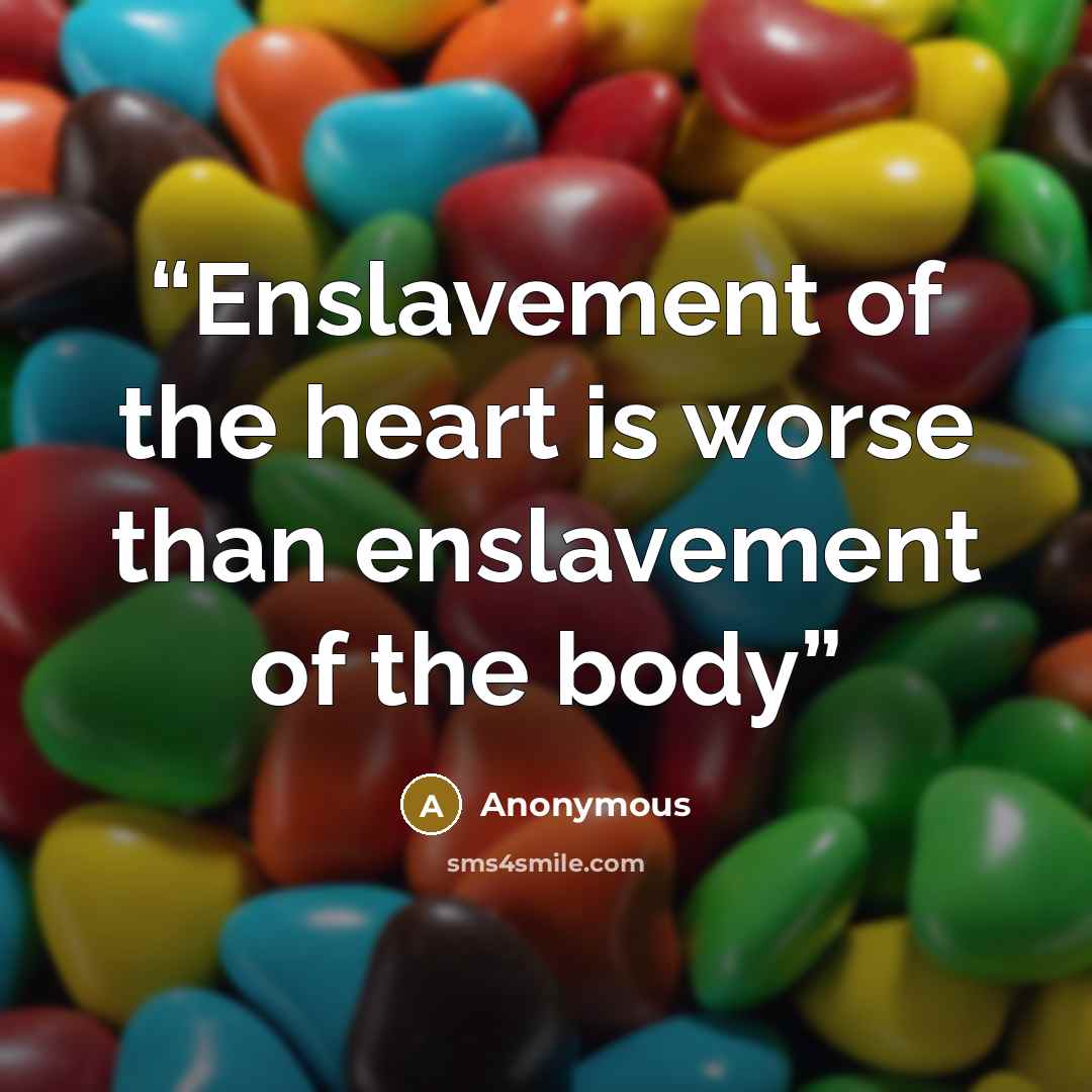 “Enslavement of the heart is worse than enslavement of the body” quote by Anonymous