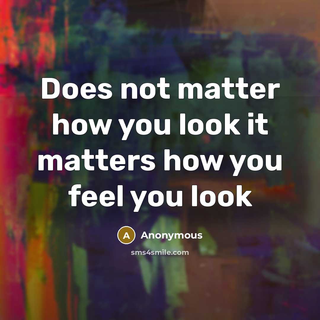 “Does not matter how you look it matters how you feel you look” quote by Anonymous