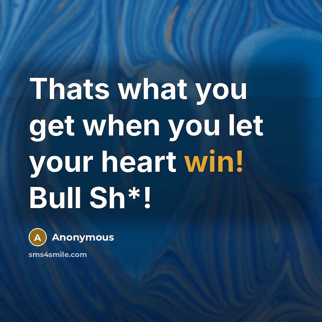 “Thats what you get when you let your heart win! Bull Sh*!” quote by Anonymous
