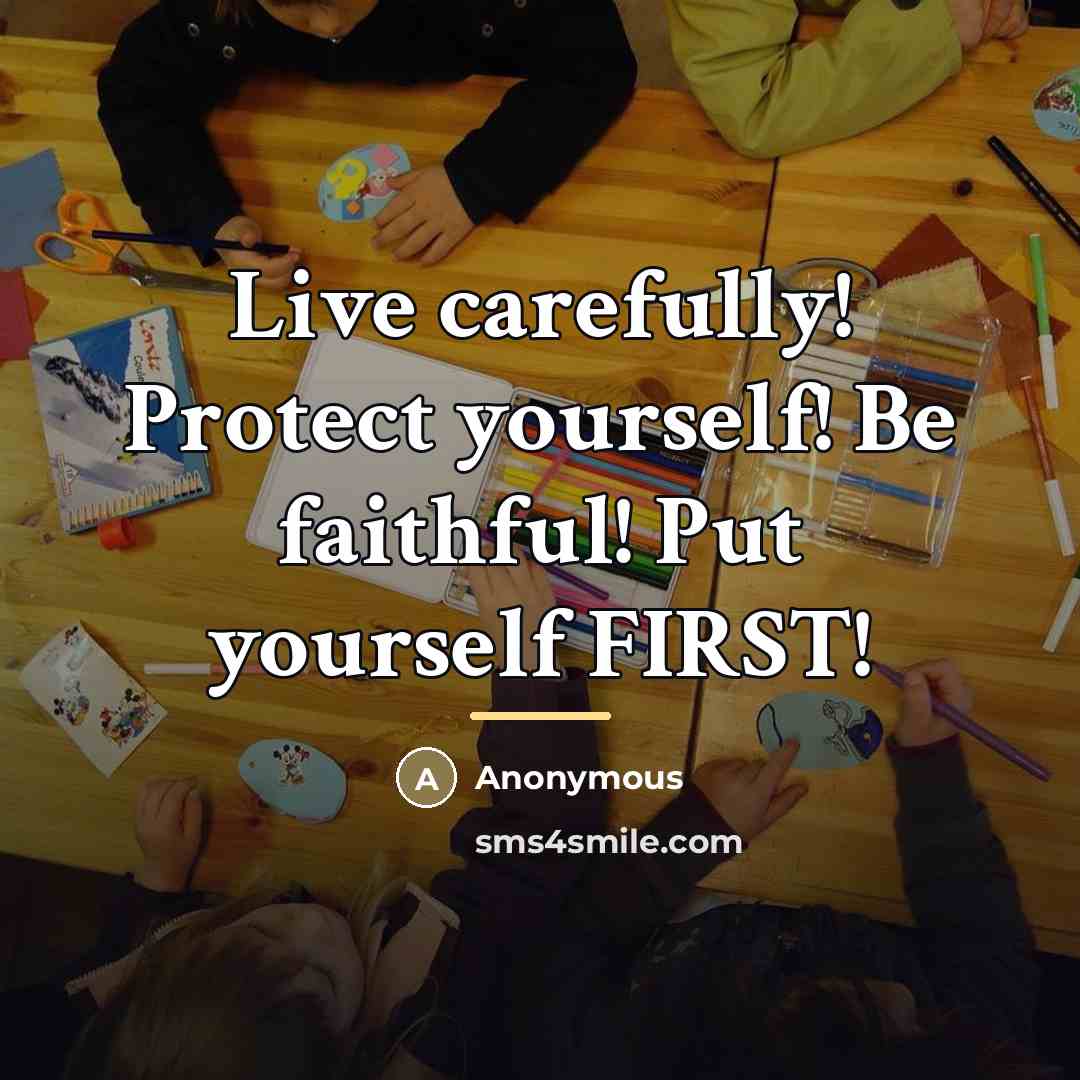 “Live carefully! Protect yourself! Be faithful! Put yourself FIRST!…” quote by Anonymous