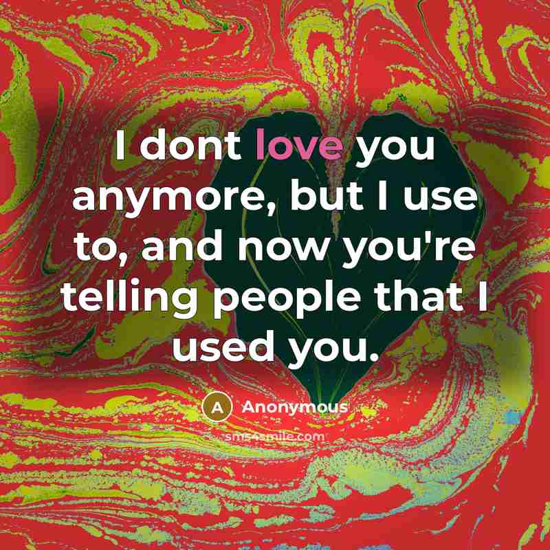 “I dont love you anymore, but I use to, and now you're telling people that I used you.” quote by Anonymous