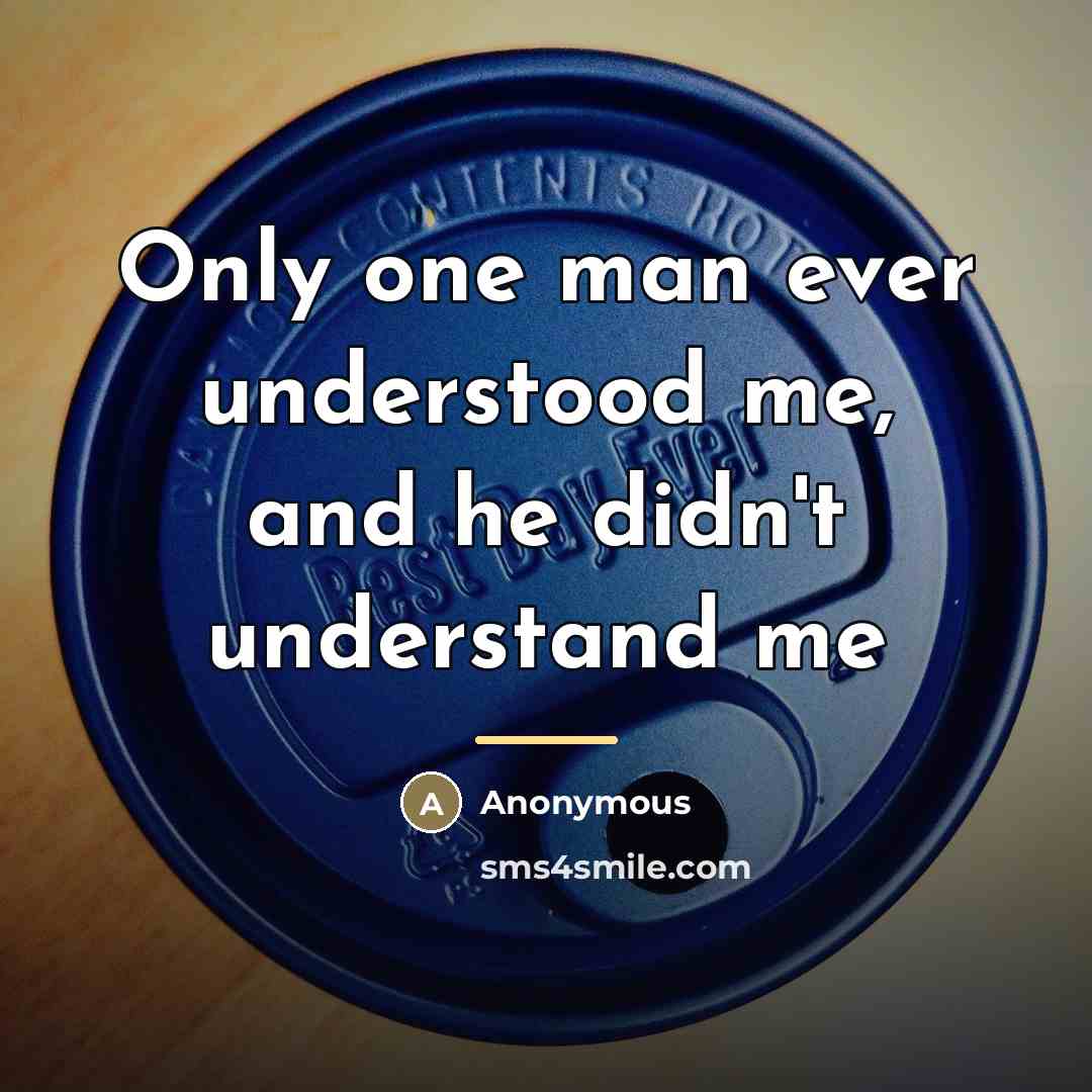 “Only one man ever understood me, and he didn't understand…” quote by Anonymous