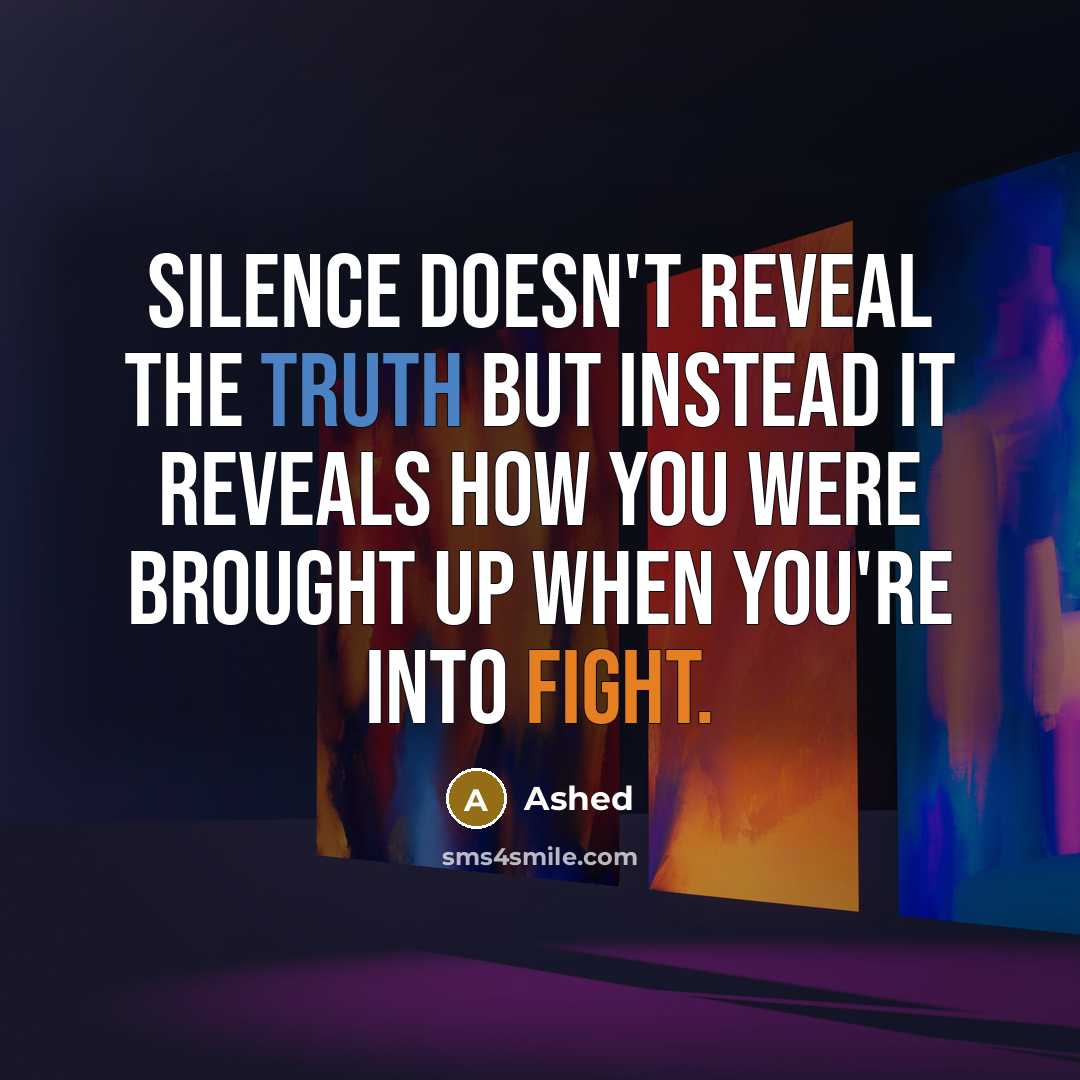 “Silence doesn't reveal the truth but instead it reveals how you were brought up when you're into fight.” quote by Ashed