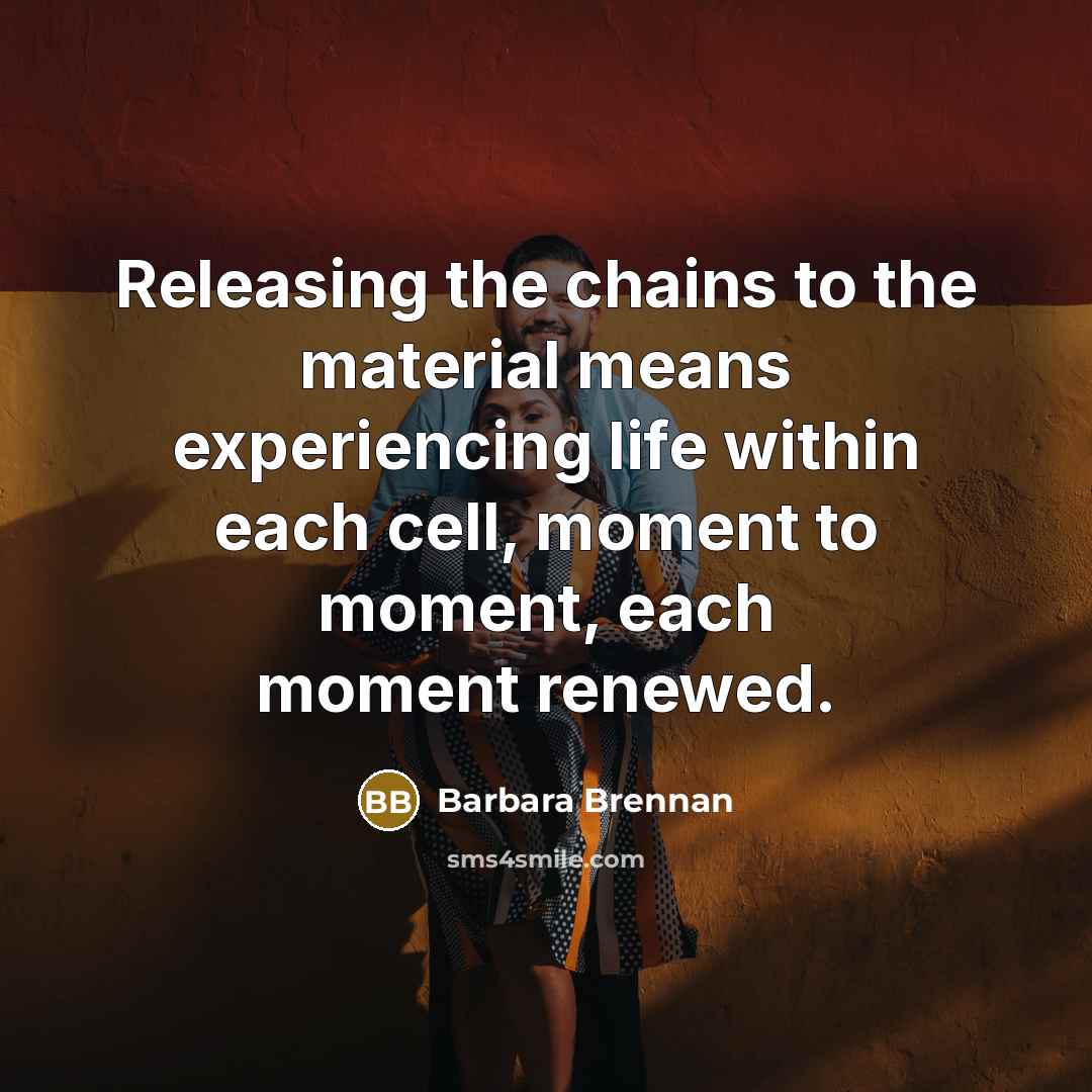 “Releasing the chains to the material means experiencing life within…” quote by Barbara Brennan