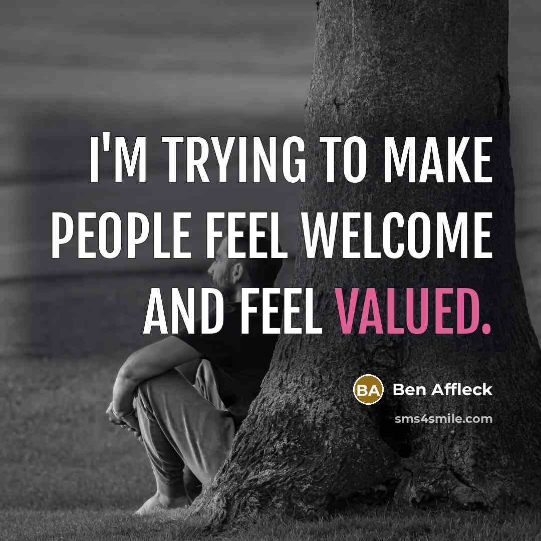 “I'm trying to make people feel welcome and feel valued.…” quote by Ben Affleck