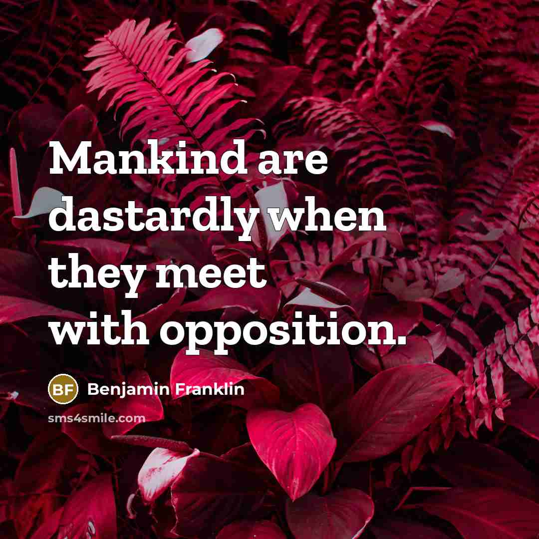 “Mankind are dastardly when they meet with opposition.…” quote by Benjamin Franklin