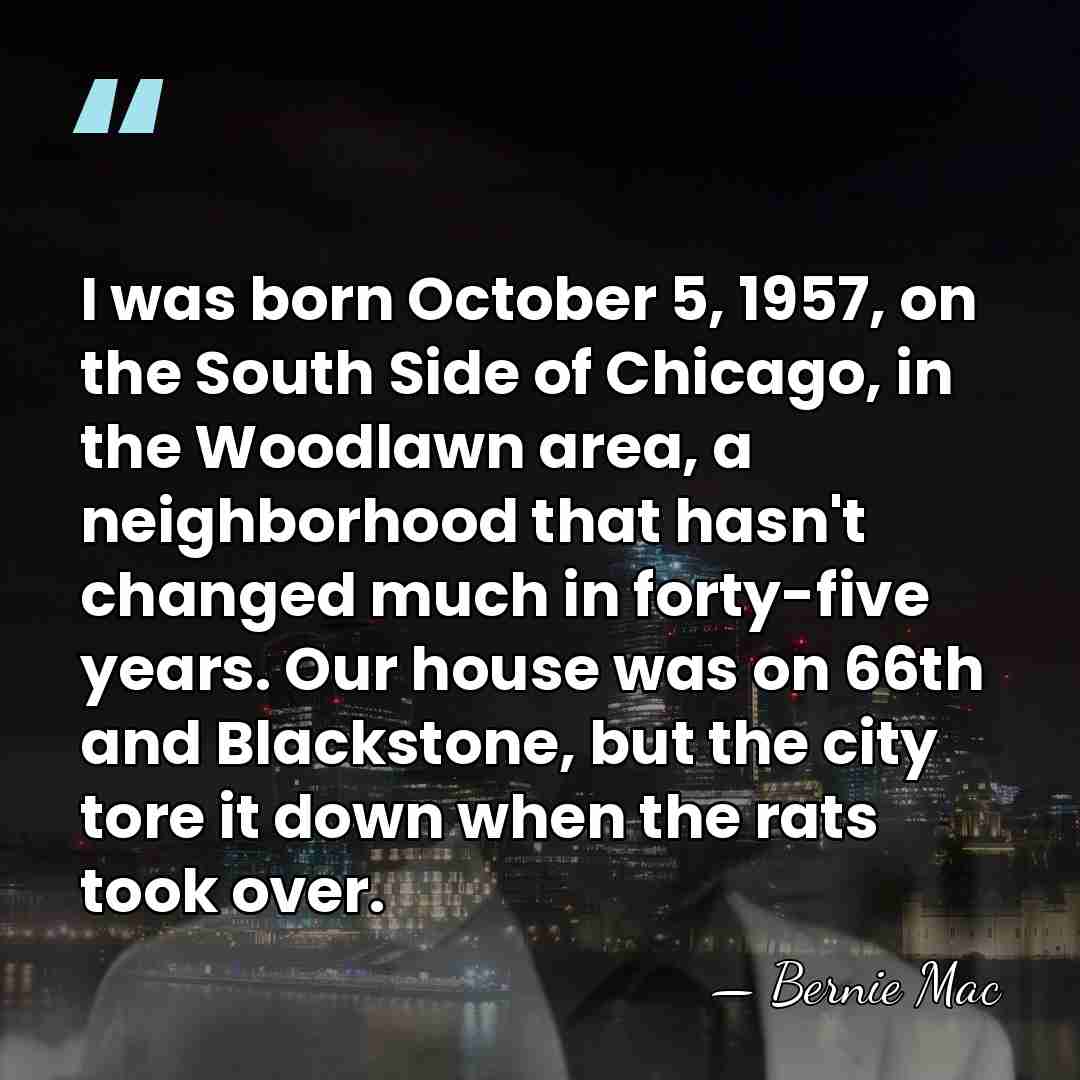 I was born October 5, 1957, on the South Side of Chicago,&hellip; - Bernie Mac