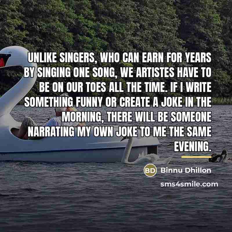 “Unlike singers, who can earn for years by singing one…” quote by Binnu Dhillon