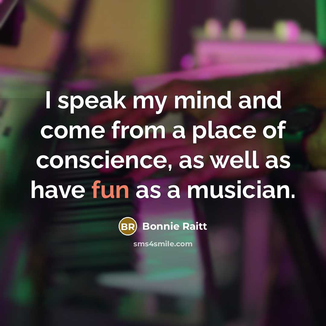 “I speak my mind and come from a place of…” quote by Bonnie Raitt