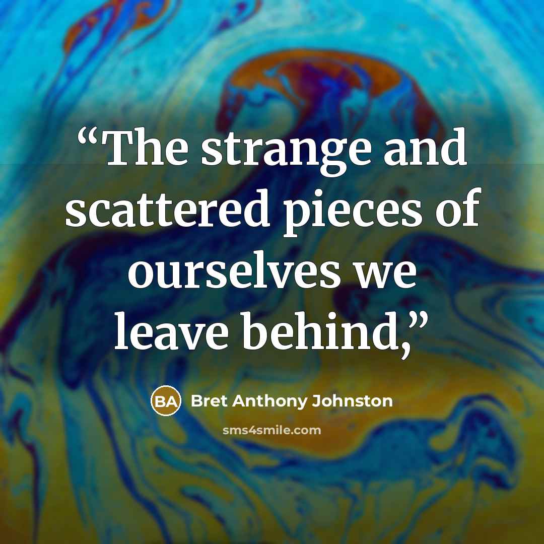 “The strange and scattered pieces of ourselves we leave behind,” quote by Bret Anthony Johnston