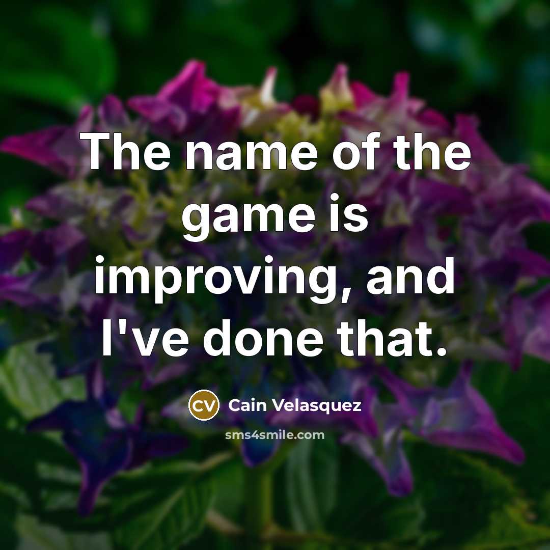 “The name of the game is improving, and I've done…” quote by Cain Velasquez
