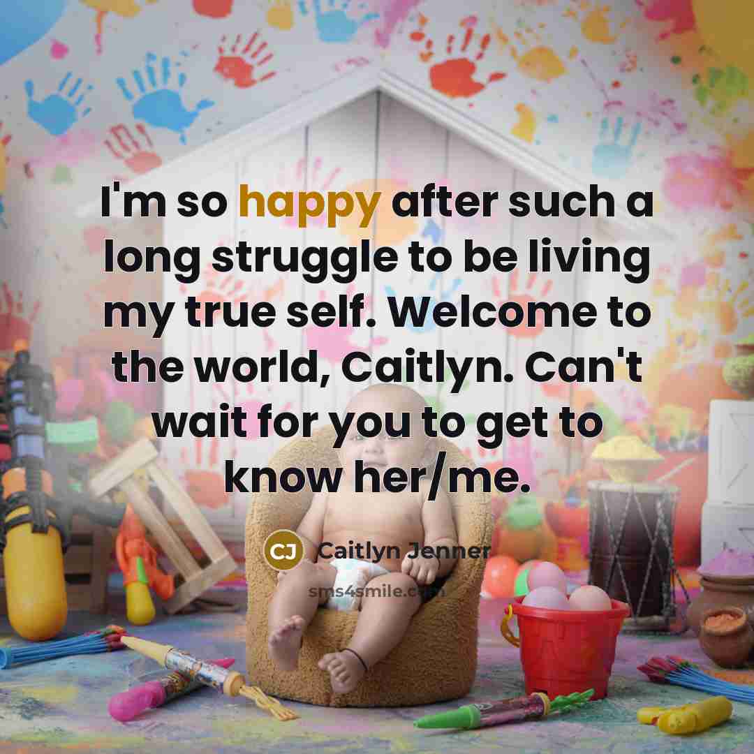 “I'm so happy after such a long struggle to be living my true self. Welcome to the world, Caitlyn. Can't wait for you to get to know her/me.” quote by Caitlyn Jenner