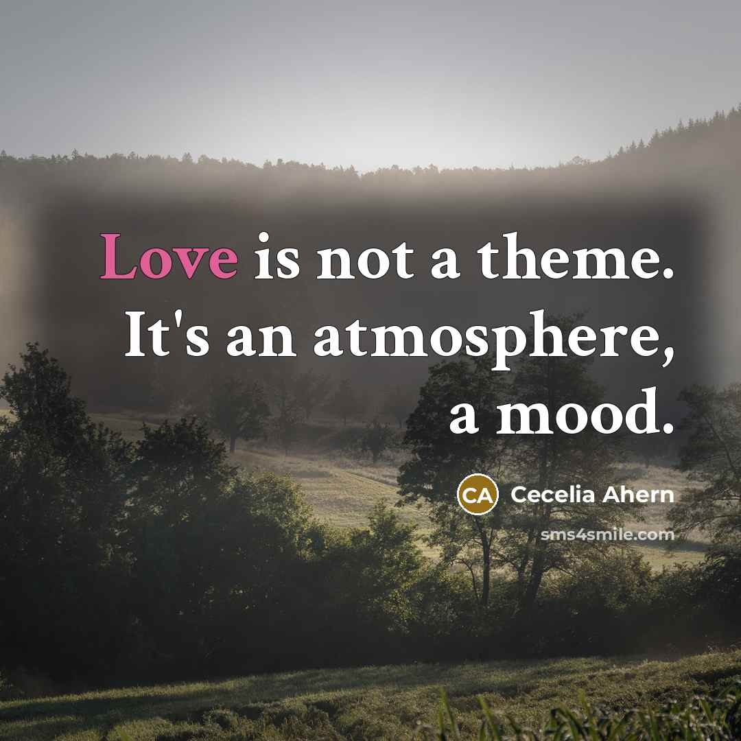 “Love is not a theme. It's an atmosphere, a mood.…” quote by Cecelia Ahern