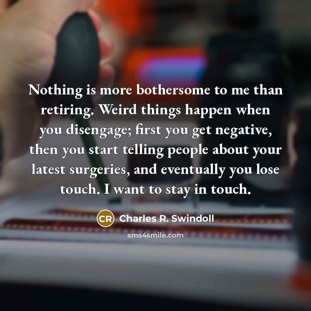 “Nothing is more bothersome to me than retiring. Weird things…” quote by Charles R. Swindoll