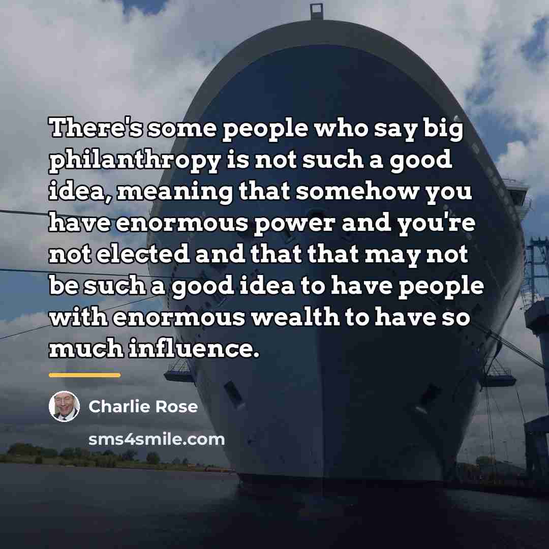 “There's some people who say big philanthropy is not such…” quote by Charlie Rose