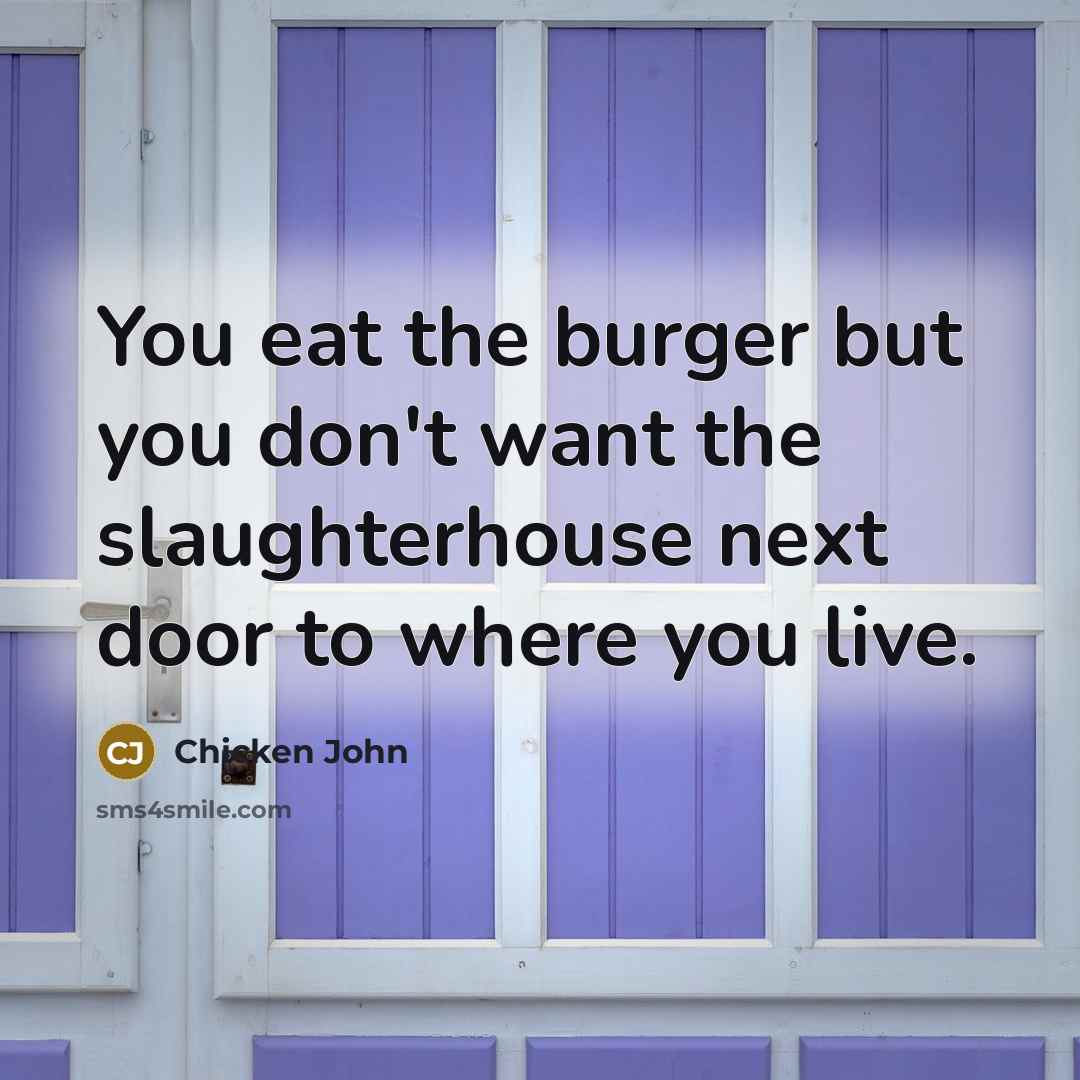 “You eat the burger but you don't want the slaughterhouse…” quote by Chicken John