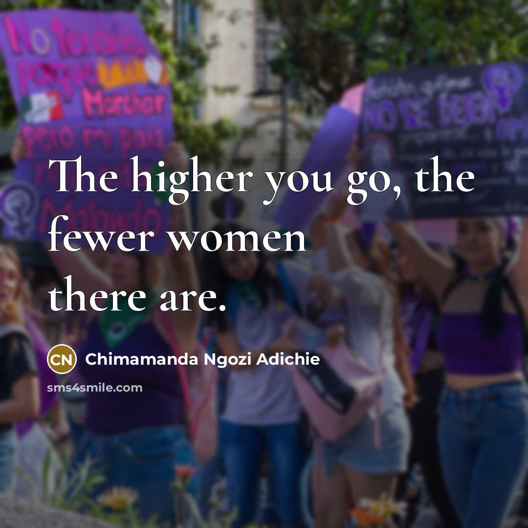“The higher you go, the fewer women there are.” quote by Chimamanda Ngozi Adichie