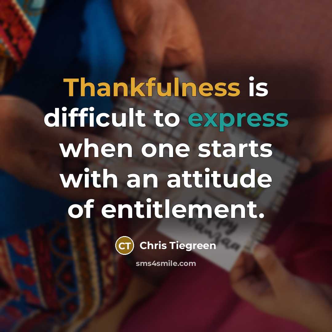 “Thankfulness is difficult to express when one starts with an attitude of entitlement.” quote by Chris Tiegreen
