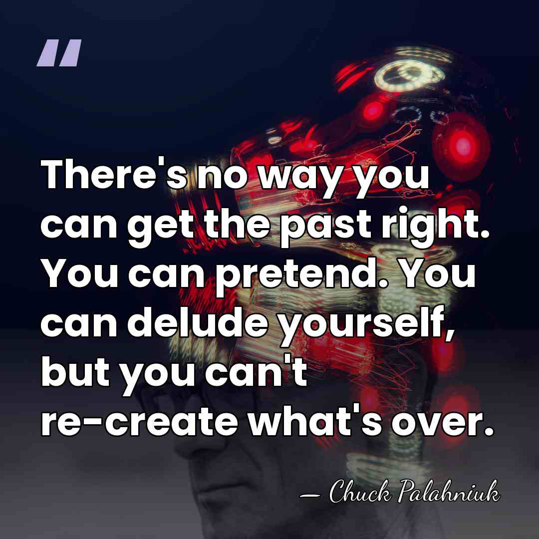 There's no way you can get the past right. You can pretend.&hellip; - Chuck Palahniuk