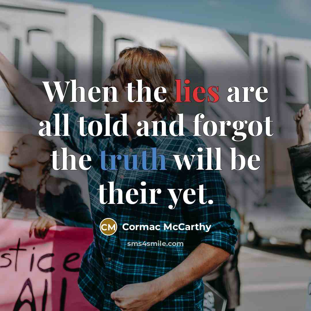 “When the lies are all told and forgot the truth will be their yet.” quote by Cormac McCarthy