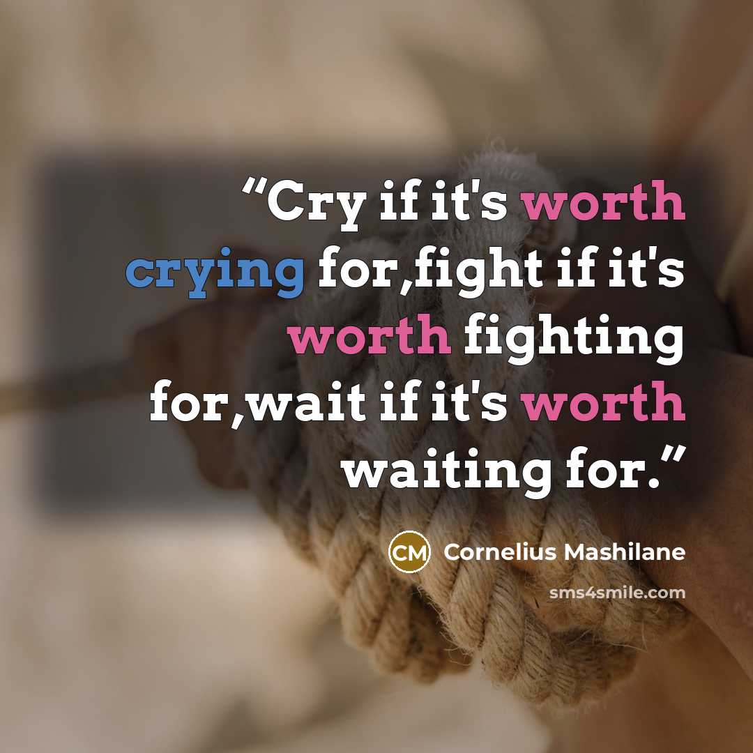 “Cry if it's worth crying for,fight if it's worth fighting for,wait if it's worth waiting for.” quote by Cornelius Mashilane