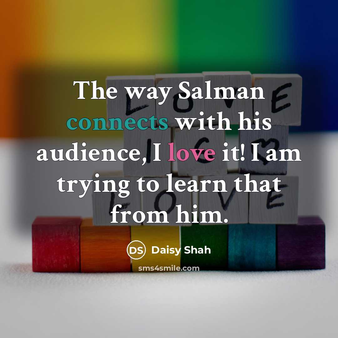 “The way Salman connects with his audience, I love it! I am trying to learn that from him.” quote by Daisy Shah