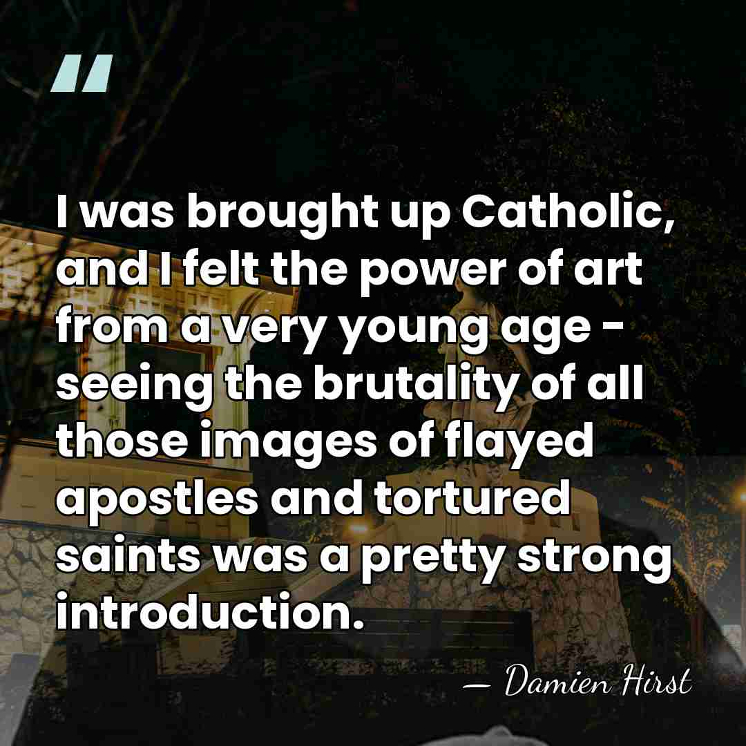 I was brought up Catholic, and I felt the power of art&hellip; - Damien Hirst