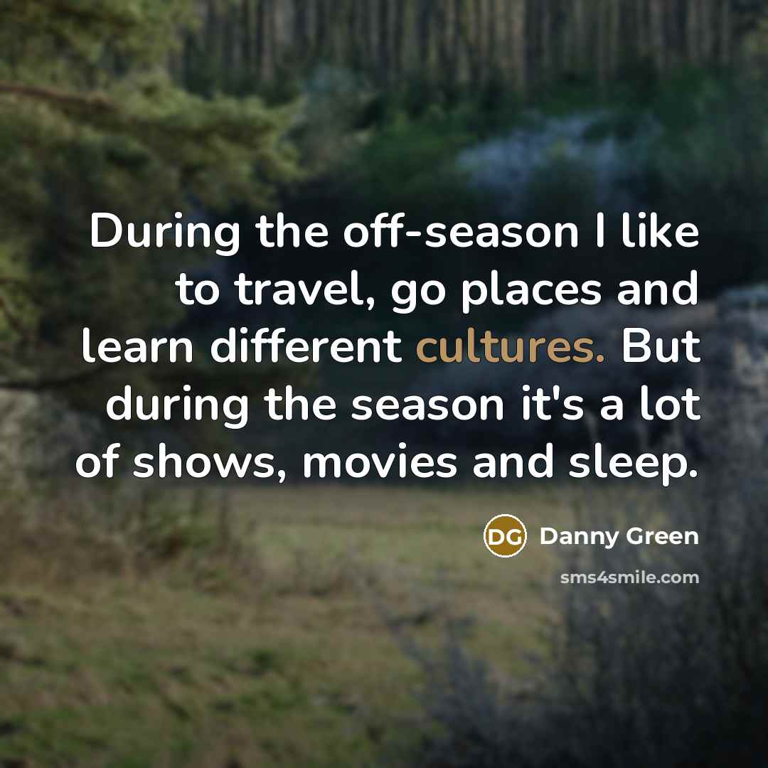 “During the off-season I like to travel, go places and…” quote by Danny Green