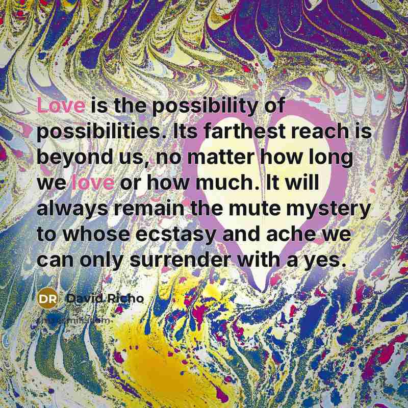 “Love is the possibility of possibilities. Its farthest reach is…” quote by David Richo