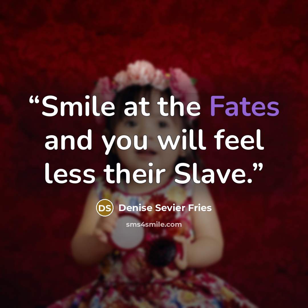 “Smile at the Fates and you will feel less their Slave.” quote by Denise Sevier Fries