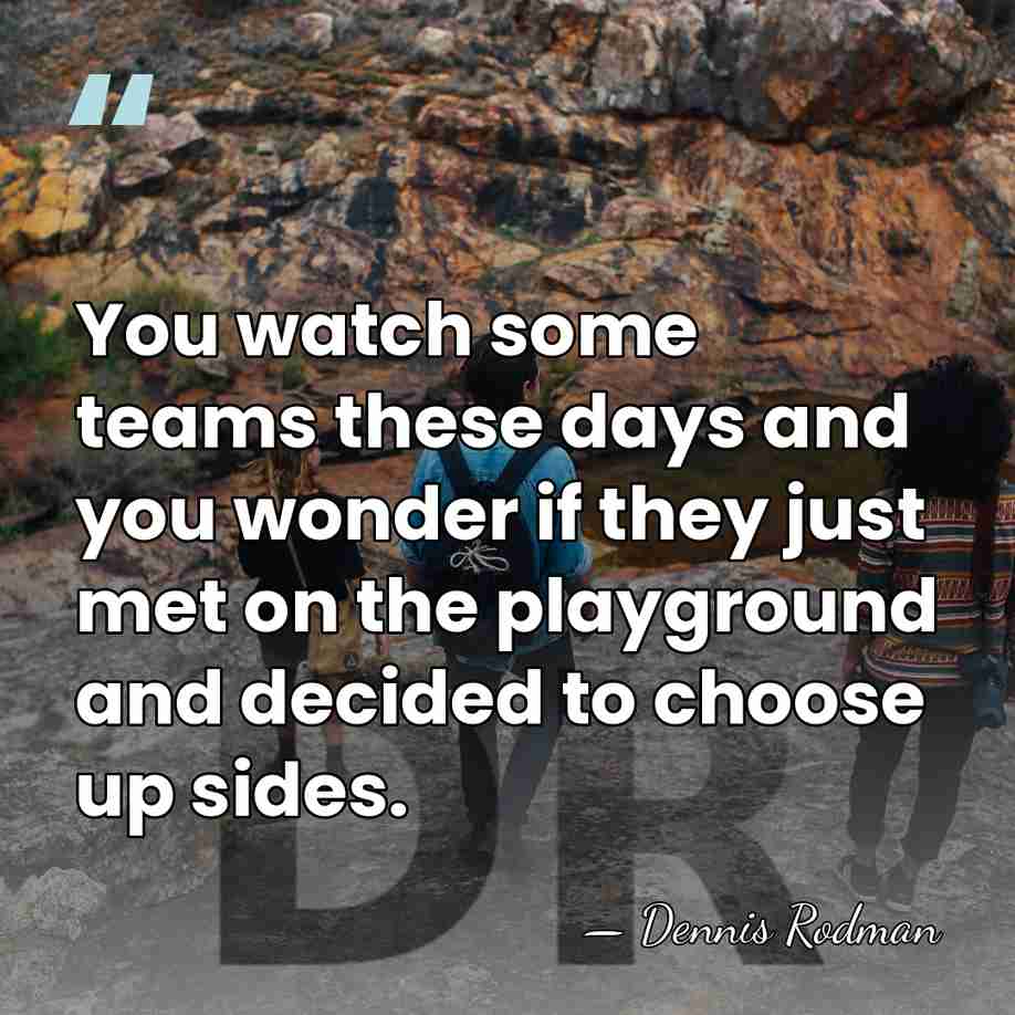 You watch some teams these days and you wonder if they just&hellip; - Dennis Rodman