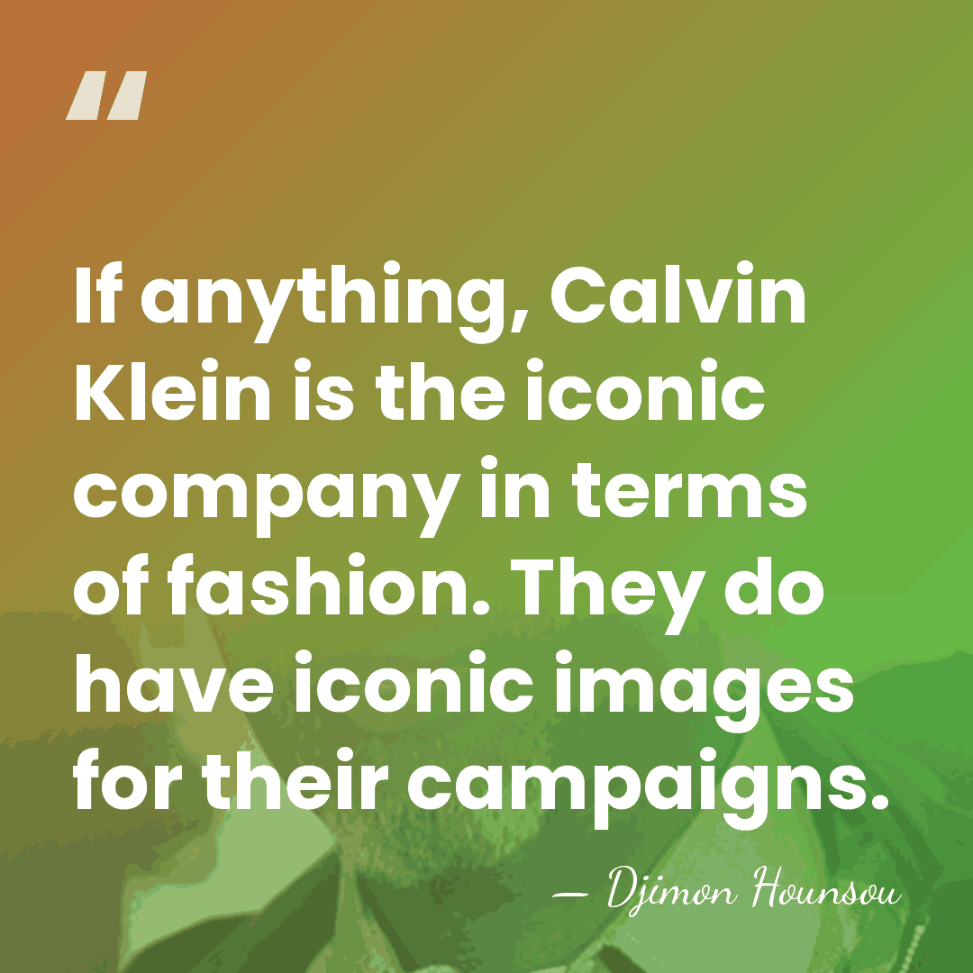 If anything, Calvin Klein is the iconic company in terms of fashion.&hellip; - Djimon Hounsou