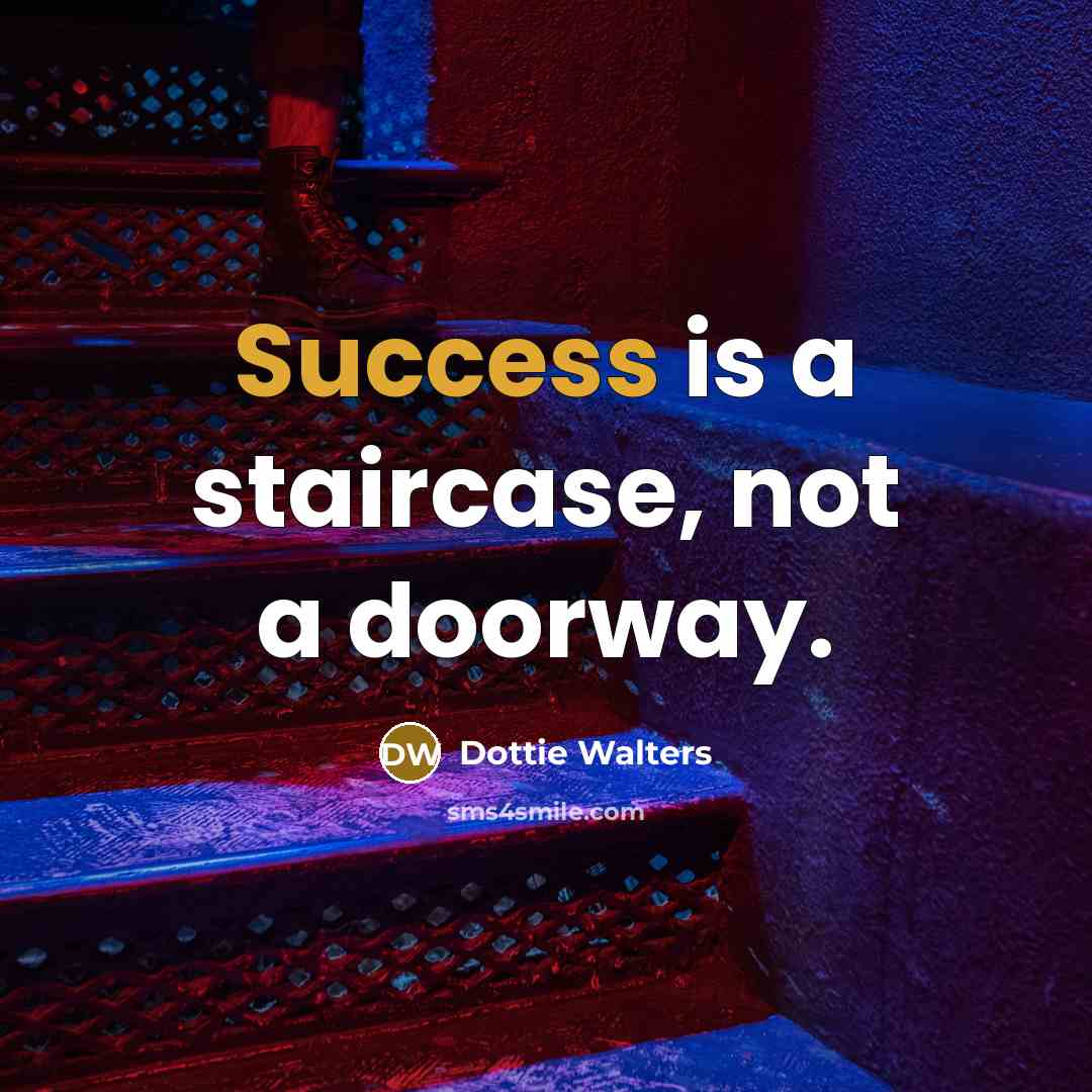 “Success is a staircase, not a doorway.…” quote by Dottie Walters