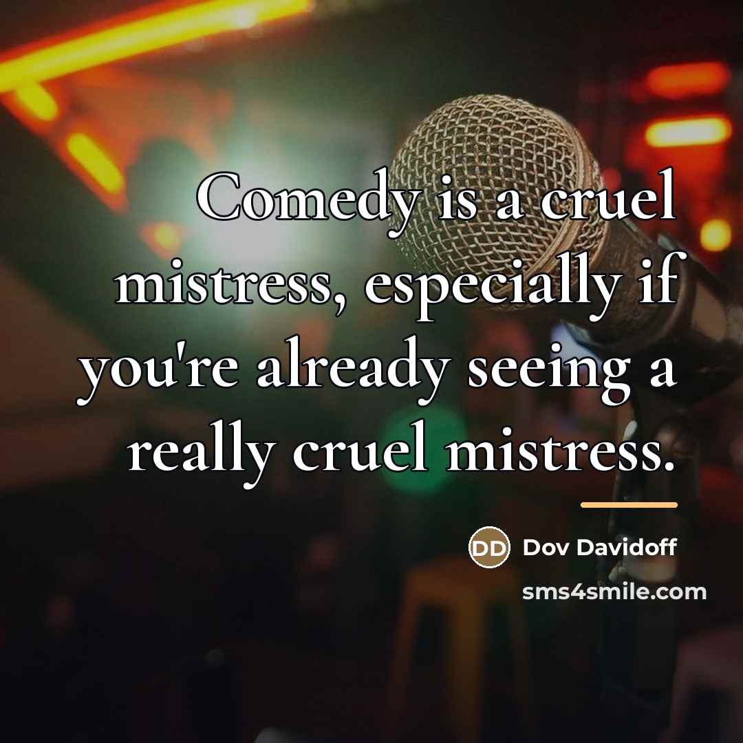 “Comedy is a cruel mistress, especially if you're already seeing…” quote by Dov Davidoff