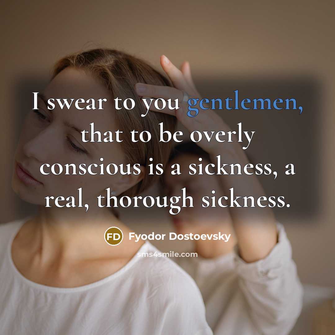 “I swear to you gentlemen, that to be overly conscious…” quote by Fyodor Dostoevsky