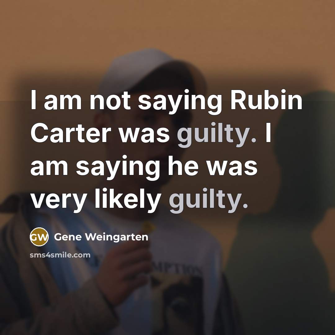 “I am not saying Rubin Carter was guilty. I am…” quote by Gene Weingarten